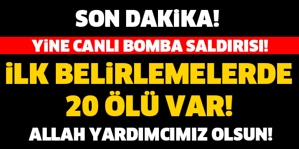 CANLI BOMBA YİNE CAN ALDI! İLK BELİRLEMEDE 20 ÖLÜ VAR..!