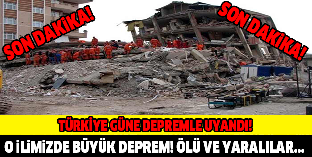 TÜRKİYE GÜNE DEPREMLE UYANDI! ÇOK SAYIDA ÖLÜ VE YARALI...