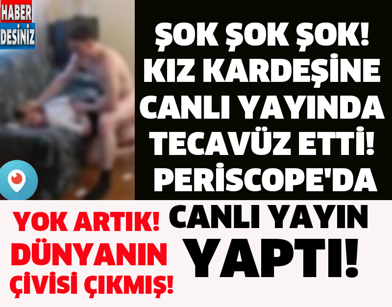 ŞOK ŞOK ŞOK! KIZ KARDEŞİNE CANLI YAYINDA TECAVÜZ ETTİ! PERİSCOPE'DA CANLI YAYIN YAPTI!