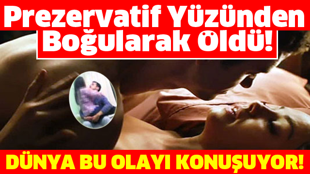 Prezervatif Yüzünden Boğularak Öldü! DÜNYA BU OLAYI KONUŞUYOR!