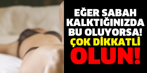 EĞER SABAH KALKTIĞINIZDA BU OLUYORSA! ÇOK DİKKATLİ OLUN!