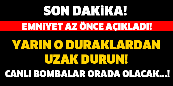 EMNİYET AZ ÖNCE AÇIKLADI! O DURAKLARDAN UZAK DURUN! YARIN CANLI BOMBALAR ORADA OLACAK...