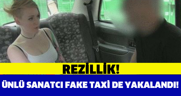 REZİLLİK! ÜNLÜ SANATCI FAKE TAXİ DE YAKALANDI!