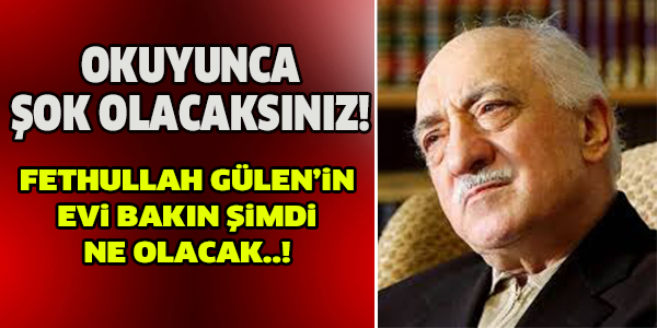 FETHULLAH GÜLEN'İN EVİ BAKIN NE OLACAK..!