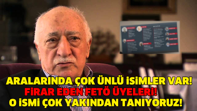 ARALARINDA ÇOK ÜNLÜ İSİMLER VAR! O İSMİ İSE ÇOK YAKINDAN TANIYORUZ..! İŞTE FİRAR EDEN FETÖ İSİMLERİ..!