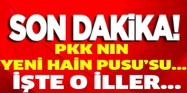 PKK'NIN YENİ HAİN PUSU'SU... İŞTE O İLLER...