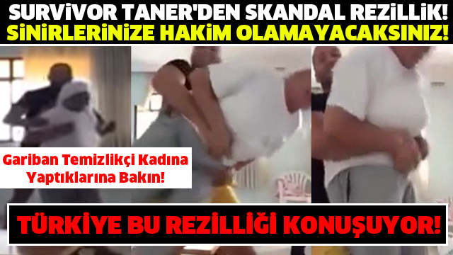 SURVİVOR TANER'DEN SKANDAL REZİLLİK! Gariban Temizlikçi Kadına Yaptıklarına Bakın! SİNİRLERİNİZE HAKİM OLAMAYACAKSINIZ!