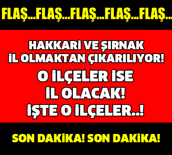 HAKKARİ VE ŞIRNAK İL OLMAKTAN ÇIKIYOR! BAKIN ONLARIN YERİNE HANGİ ŞEHİR GELiYOR..!