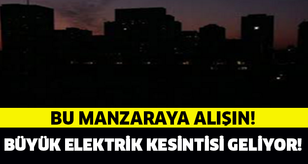 BÜYÜK ELEKTRİK KESİNTİSİ GELİYOR!