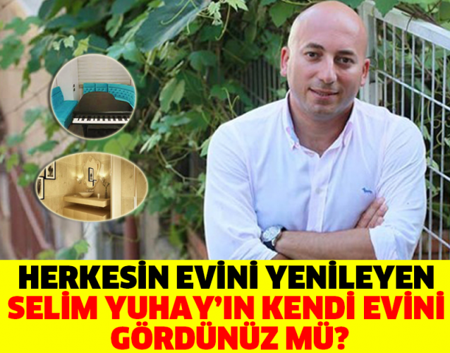 HERKESİN EVİNİ YENİLEYEN SELİM YUHAY’IN KENDİ EVİNİ GÖRDÜNÜZ MÜ?