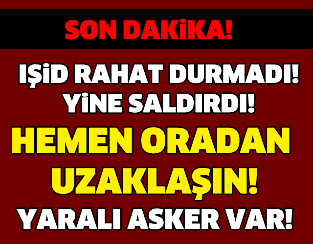 IŞİD YİNE SALDIRDI! HEMEN ORADAN UZAKLAŞIN!