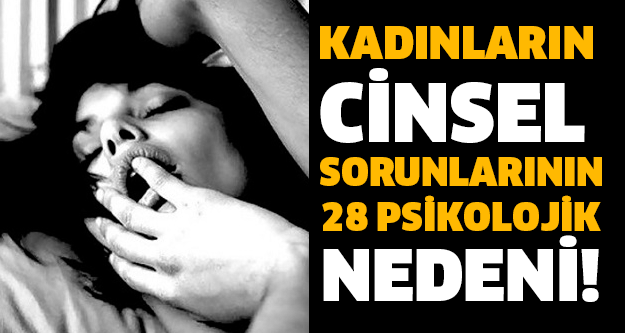 KADINLARIN CİNSEL SORUNLARININ 28 PSİKOLOJİK NEDENİ!