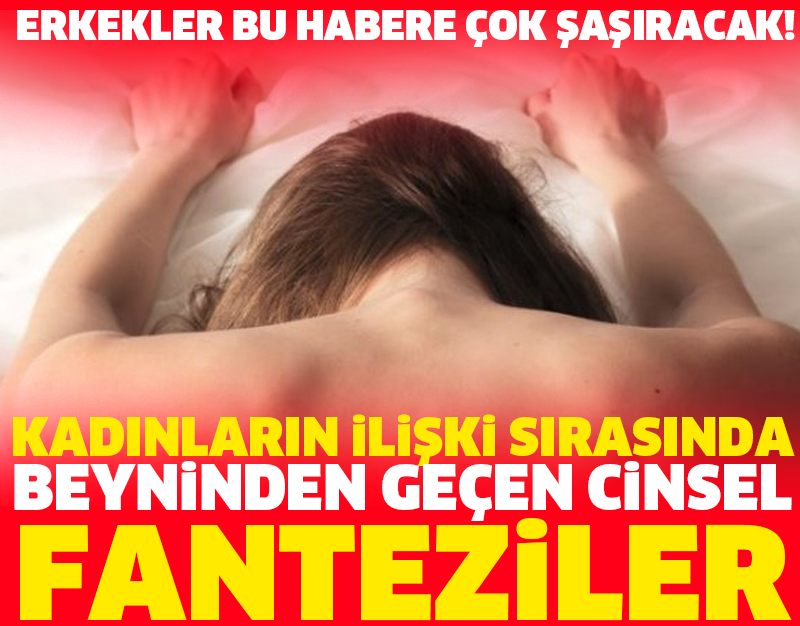 KADINLARIN İLİŞKİ SIRASINDA BEYNİNDEN GEÇEN CİNSEL FANTEZİLER...