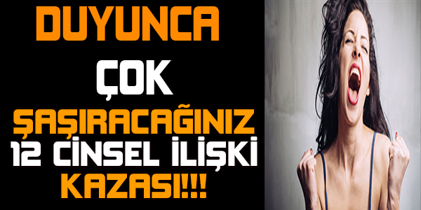 DUYUNCA ÇOK ŞAŞIRACAĞINIZ 12 CİNSEL İLİŞKİ KAZASI!