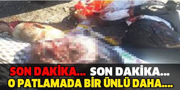 SON DAKİKA... O PATLAMADA BİR ÜNLÜ DAHA...