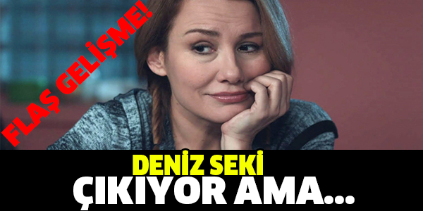 DENİZ SEKİ ÇIKIYOR AMA...