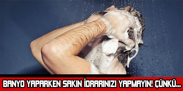 BANYO YAPARKEN SAKIN İDRARINIZI YAPMAYIN! ÇÜNKÜ...