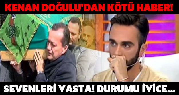 KENAN DOĞULU'DAN KÖTÜ HABER! SEVENLERİ YASTA! DURUMU İYİCE...