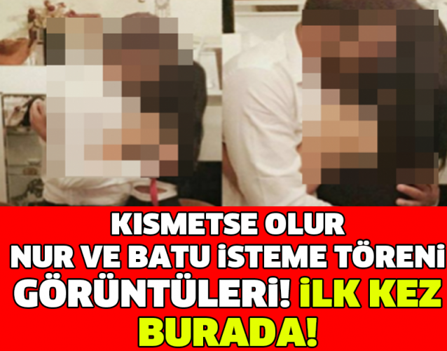 KISMETSE OLUR NUR VE BATU İSTEME TÖRENİ GÖRÜNTÜLERİ İLK KEZ BURADA!