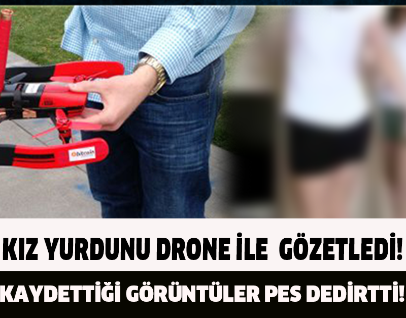 KIZ YURDUNU DRONE İLE GÖZETLEDİ!KAYDETTİĞİ GÖRÜNTÜLER PES DEDİRTTİ!