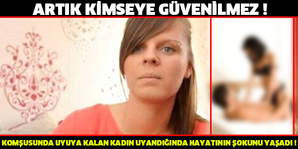 ARTIK KİMSEYE GÜVENİLMEZ!KOMŞUSUNDA UYUYA KALAN KADIN UYANDIĞINDA HAYATININ ŞOKUNU YAŞADI!