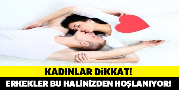 KADINLAR DİKKAT! ERKEKLER BU HALİNİZE AŞIK OLUYOR!