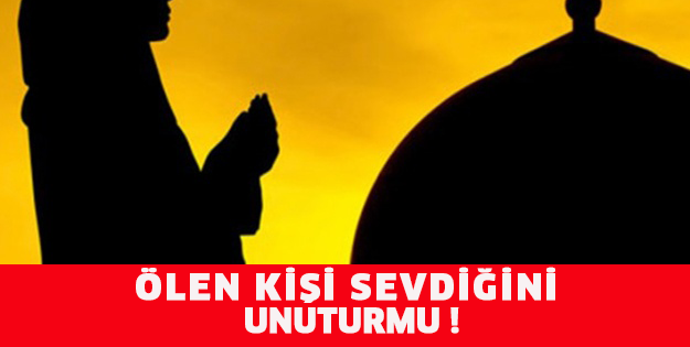 Ölen kişi sevdiği insanı unutur mu?