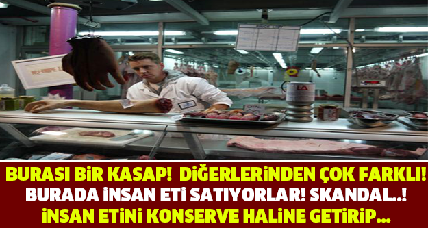 SKANDAL! KONSERVE HALİNE GETİRİP İNSAN ETİ Mİ SATIYORLAR..?