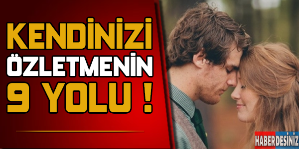 Kendinizi özletmenin 9 yolu !