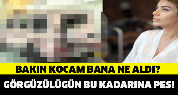 GÖRGÜSÜZLÜĞÜN BU KADARINA PES! BAKIN KOCAM BANA NE ALDI?