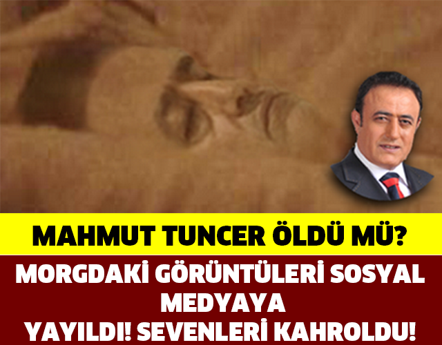 YER YERİNDEN OYNAYACAK!!! HAYATINI KAYBETTİĞİYLE İLGİLİ HABERLER YAPILMIŞTI... MAHMUT TUNCER'İN MORGDAKİ GÖRÜNTÜSÜ ORTAYA ÇIKTI!