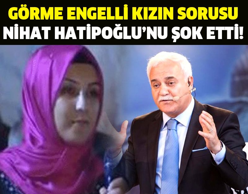 GÖRME ENGELLİ KIZIN SORUSU NİHAT HATİPOĞLU’NU ŞOK ETTİ!