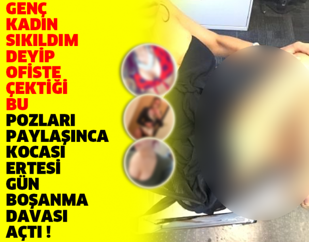 GENÇ KADIN SIKILDIM DEYİP OFİSTE ÇEKTİĞİ BU POZLARI PAYLAŞINCA, KOCASI ERTESİ GÜN BOŞANMA DAVASI AÇTI !