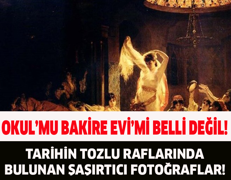 OKUL'MU BAKİRE EVİ'Mİ BELLİ DEĞİL!TARİHİN TOZLU RAFLARINDA BULUNAN ŞAŞIRTICI FOTOĞRAFLAR!