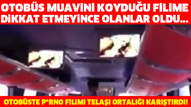 OTOBÜS MUAVİNİ KOYDUĞU FİLİME DİKKAT ETMEYİNCE OLANLAR OLDU... OTOBÜSTE P*RNO FİLİMİ TELAŞI ORTALIĞI KARIŞTIRDI!