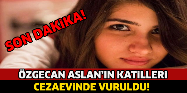 ÖZGECAN ASLAN'IN KATİLLERİ CEZAEVİNDE VURULDU! SON DAKİKA..!