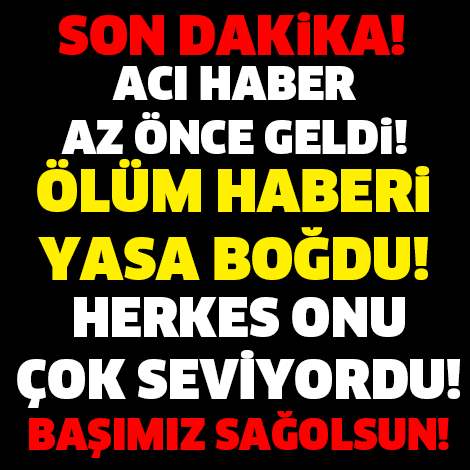 ÖLÜM HABERİ HERKESİ YASA BOĞDU! BAŞIMIZ SAĞOLSUN...