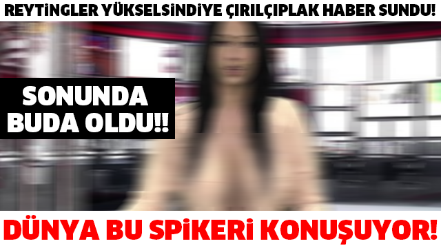 REYTİNGLER YÜKSELSİNDİYE ÇIRILÇIPLAK HABER SUNDU! SONUNDA BUDA OLDU!! DÜNYA BU SPİKERİ KONUŞUYOR!