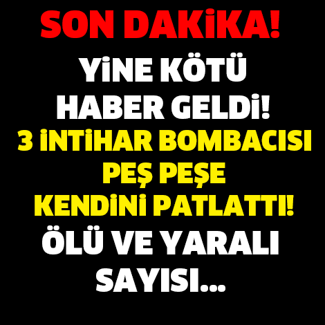 3 İNTİHAR BOMBACISI KENDİNİ PEŞ PEŞE PATLATTI! SON DAKİKA...