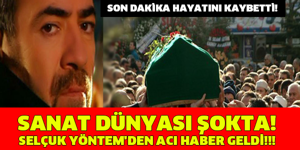 SANAT DÜNYASI ŞOKTA! SON DAKİKA HAYATINI KAYBETTİ! SELÇUK YÖNTEM'DEN ACI HABER GELDİ!!!