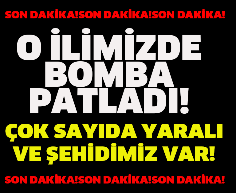 SON DAKİKA! O İLİMİZDE BOMBA PATLADI! ÇOK SAYIDA YARALI VE ŞEHİDİMİZ VAR!