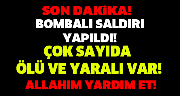 SON DAKİKA! BOMBALI SALDIRI YAPILDI! ÇOK SAYIDA ÖLÜ VE YARALI VAR...