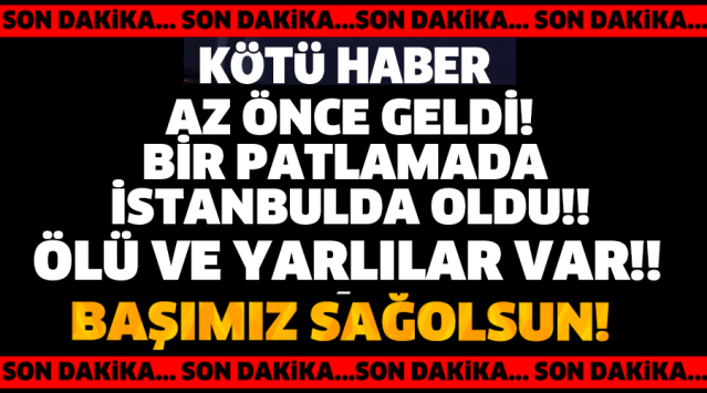 SON DAKİKA! BİR PATLAMADA İSTANBUL'DAN!!