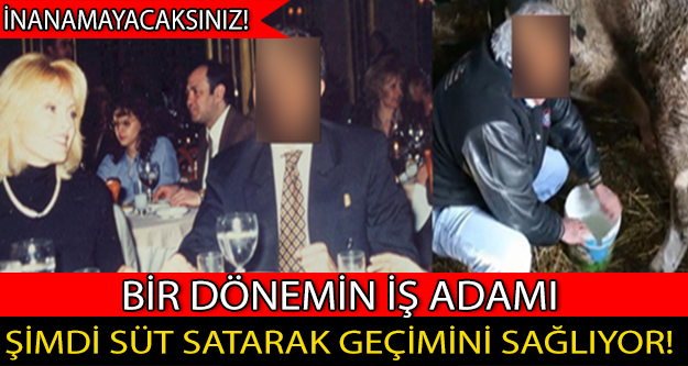 Ünlü iş adamı şimdi süt satarak geçimini sağlıyor!