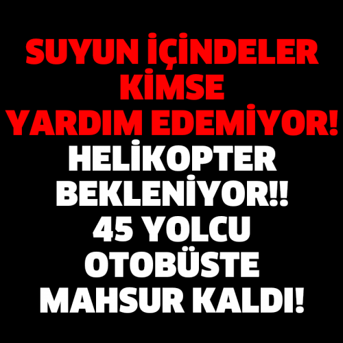 SUYUN İÇİNDELER KİMSE YARDIM EDEMİYOR! HELİKOPTER BEKLENİYOR!! 45 YOLCU OTOBÜSTE MAHSUR KALDI!