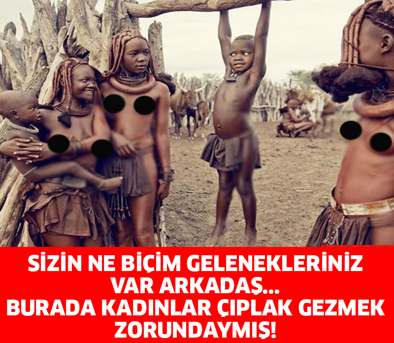 SİZİN NE BİÇİM GELENEKLERİNİZ VAR ARKADAŞ... BURADA KADINLAR ÇIPLAK GEZMEK ZORUNDAYMIŞ!