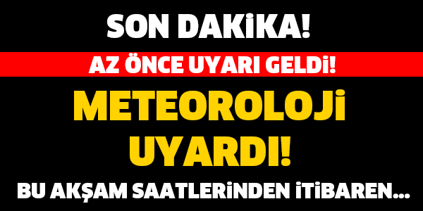 METEOROLOJİ'DEN SON DAKİKA UYARISI! AMAN DİKKAT...