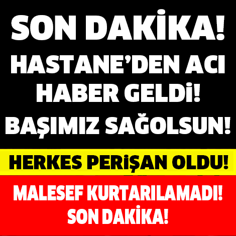 TÜRKİYE YASTA! SON DAKİKA... HASTANEDEN MAALESEF ACI HABER GELDİ!