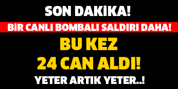 SON DAKİKA... BİR CANLI BOMBALI SALDIRI DAHA! BU KEZ 24 CAN ALDI!