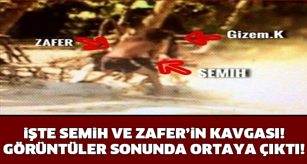 İŞTE SEMİH VE ZAFER KAVGASI! GÖRÜNTÜLER SONUNDA ORTAYA ÇIKTI!